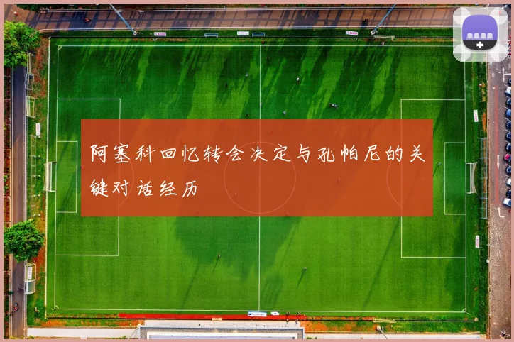 阿塞科回忆转会决定与孔帕尼的关键对话经历