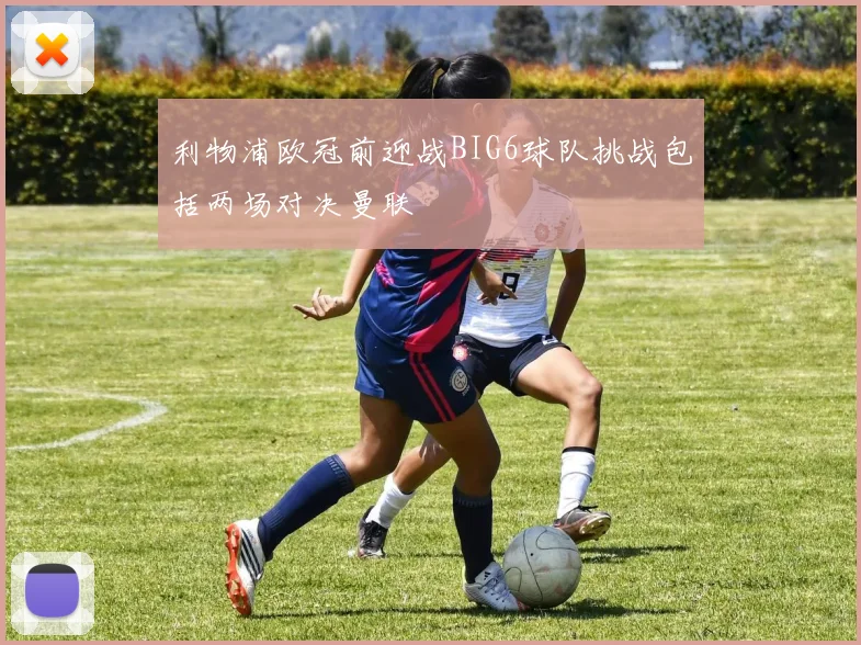 利物浦欧冠前迎战BIG6球队挑战包括两场对决曼联