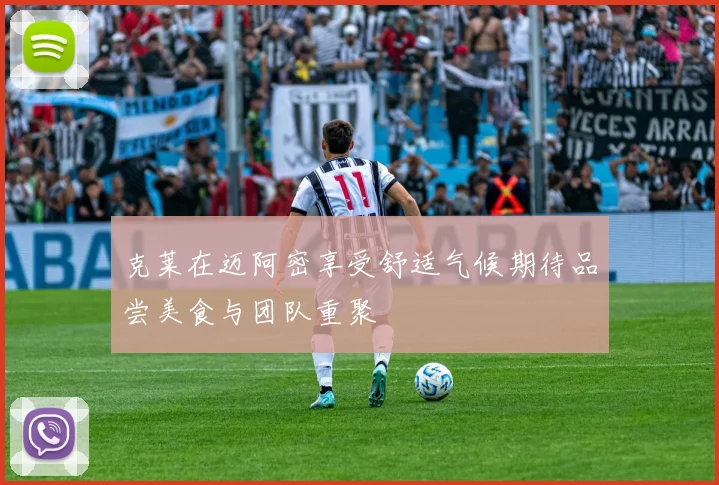 克莱在迈阿密享受舒适气候期待品尝美食与团队重聚