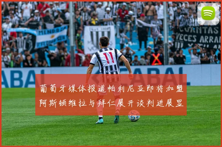 葡萄牙媒体报道帕利尼亚即将加盟阿斯顿维拉与拜仁展开谈判进展显著